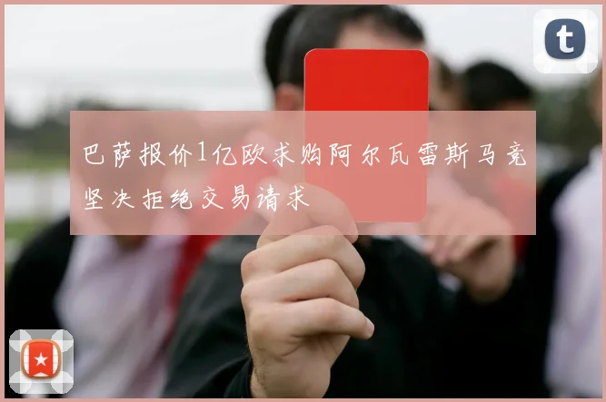 巴萨报价1亿欧求购阿尔瓦雷斯马竞坚决拒绝交易请求