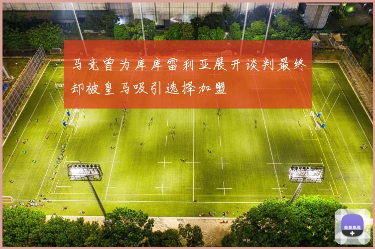 马竞曾为库库雷利亚展开谈判最终却被皇马吸引选择加盟
