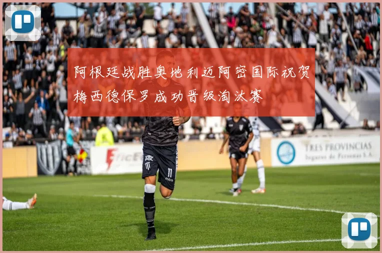 阿根廷战胜奥地利迈阿密国际祝贺梅西德保罗成功晋级淘汰赛